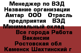 Менеджер по ВЭД › Название организации ­ Амтар, ООО › Отрасль предприятия ­ ВЭД › Минимальный оклад ­ 30 000 - Все города Работа » Вакансии   . Ростовская обл.,Каменск-Шахтинский г.